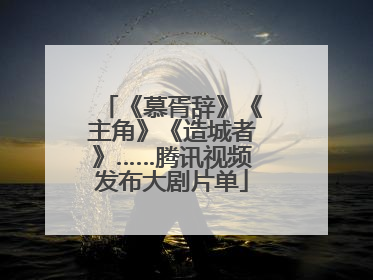 《慕胥辞》《主角》《造城者》……腾讯视频发布大剧片单
