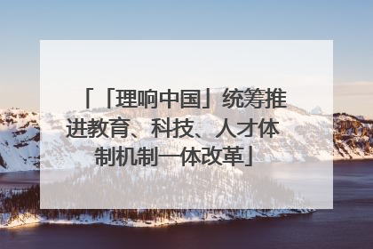 「理响中国」统筹推进教育、科技、人才体制机制一体改革