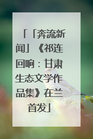 「奔流新闻」《祁连回响：甘肃生态文学作品集》在兰首发