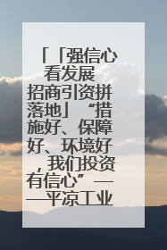 「强信心 看发展 招商引资拼落地」“措施好、保障好、环境好，我们投资有信心”——平凉工业园区医药原料绿色制造项目见闻