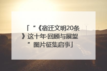 “《宿迁文明20条》这十年·回顾与展望”图片征集启事