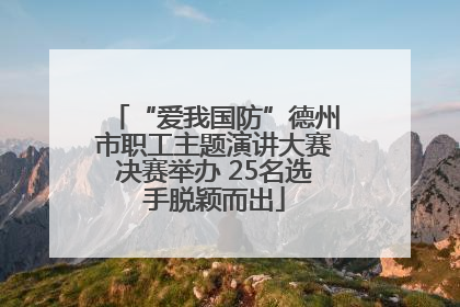 “爱我国防”德州市职工主题演讲大赛决赛举办 25名选手脱颖而出