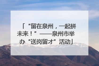 “留在泉州，一起拼未来！”——泉州市举办“送岗留才”活动