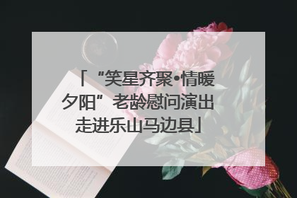 “笑星齐聚•情暖夕阳”老龄慰问演出走进乐山马边县