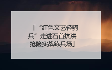 “红色文艺轻骑兵”走进石首抗洪抢险实战练兵场