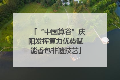 “中国算谷”庆阳发挥算力优势赋能香包非遗技艺