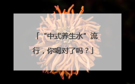 “中式养生水”流行，你喝对了吗？