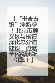 “书香古镇”添新彩！北京市顺义区与杨镇深化总分馆建设，点燃全民阅读新引擎！