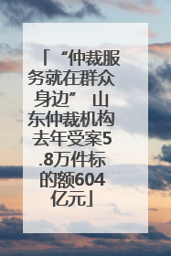 “仲裁服务就在群众身边” 山东仲裁机构去年受案5.8万件标的额604亿元