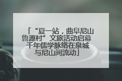 “夏一站，曲阜尼山鲁源村”文旅活动启幕 千年儒学脉络在泉城与尼山间流动