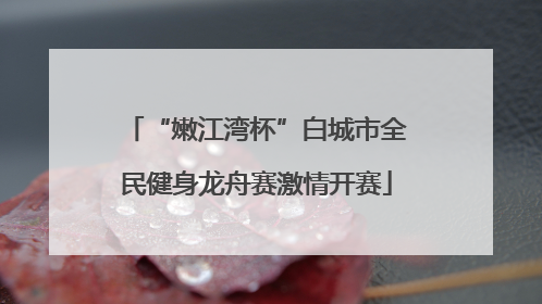 “嫩江湾杯”白城市全民健身龙舟赛激情开赛