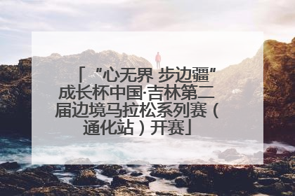 “心无界 步边疆”成长杯中国·吉林第二届边境马拉松系列赛（通化站）开赛