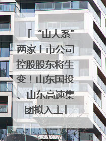 “山大系”两家上市公司控股股东将生变！山东国投、山东高速集团拟入主