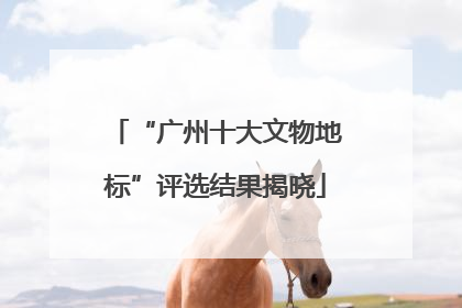 “广州十大文物地标”评选结果揭晓