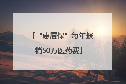 “惠厦保”每年报销50万医药费