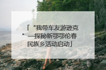 “我带车友游逊克”—探秘新鄂鄂伦春民族乡活动启动