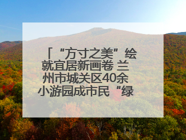 “方寸之美”绘就宜居新画卷 兰州市城关区40余小游园成市民“绿色福利”打卡地