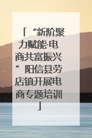 “新阶聚力赋能·电商共富振兴”阳信县劳店镇开展电商专题培训