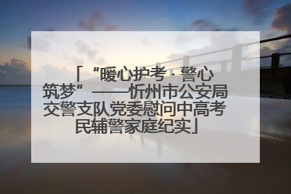 “暖心护考 · 警心筑梦”——忻州市公安局交警支队党委慰问中高考民辅警家庭纪实