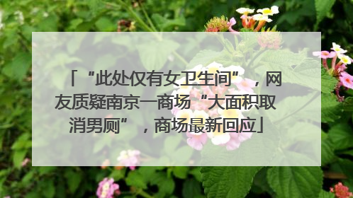 “此处仅有女卫生间”，网友质疑南京一商场“大面积取消男厕”，商场最新回应