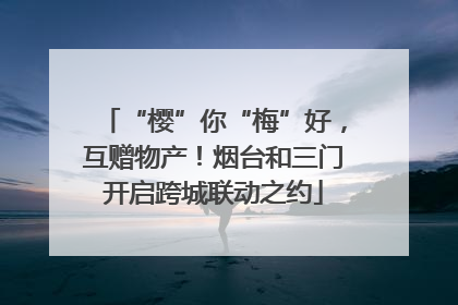 “樱”你“梅”好，互赠物产！烟台和三门开启跨城联动之约