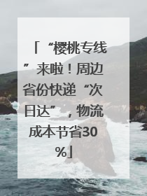 “樱桃专线”来啦！周边省份快递“次日达”，物流成本节省30%
