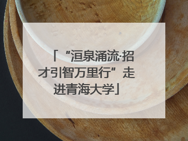 “洹泉涌流·招才引智万里行”走进青海大学
