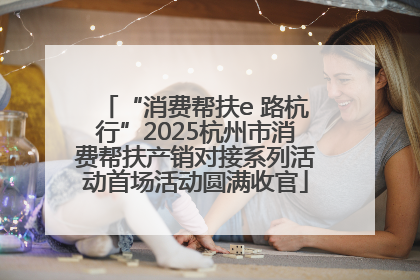 “消费帮扶e 路杭行”2025杭州市消费帮扶产销对接系列活动首场活动圆满收官