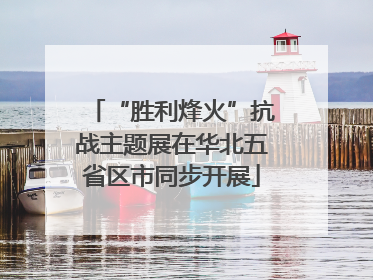 “胜利烽火”抗战主题展在华北五省区市同步开展