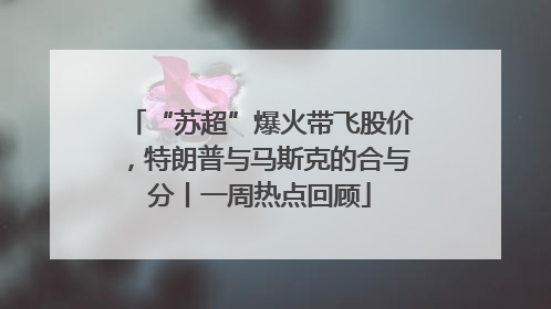 “苏超”爆火带飞股价，特朗普与马斯克的合与分丨一周热点回顾