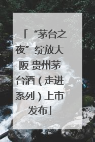 “茅台之夜”绽放大阪 贵州茅台酒（走进系列）上市发布