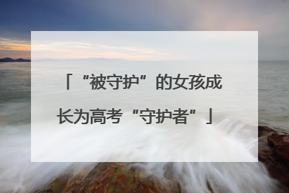 “被守护”的女孩成长为高考“守护者”