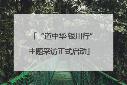“道中华·银川行”主题采访正式启动