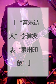 “音乐诗人”李健发表“泉州印象”