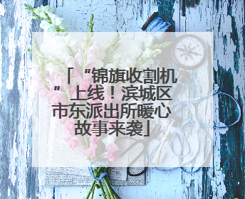 “锦旗收割机”上线！滨城区市东派出所暖心故事来袭