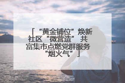 “黄金铺位”焕新社区“微营造” 共富集市点燃党群服务“烟火气”