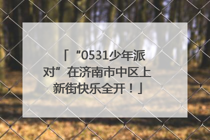 “0531少年派对”在济南市中区上新街快乐全开！