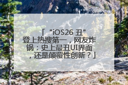 “iOS26 丑”登上热搜第一，网友炸锅：史上最丑UI界面，还是颠覆性创新？