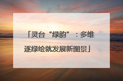 灵台“绿韵”：多维逐绿绘就发展新图景