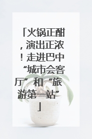 火锅正酣，演出正浓！走进巴中“城市会客厅”和“旅游第一站”