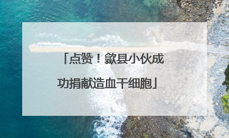 点赞！歙县小伙成功捐献造血干细胞