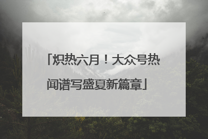 炽热六月！大众号热闻谱写盛夏新篇章