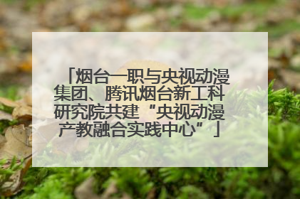 烟台一职与央视动漫集团、腾讯烟台新工科研究院共建“央视动漫产教融合实践中心”
