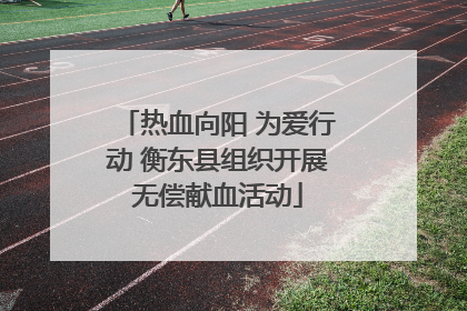 热血向阳 为爱行动 衡东县组织开展无偿献血活动