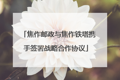 焦作邮政与焦作铁塔携手签署战略合作协议