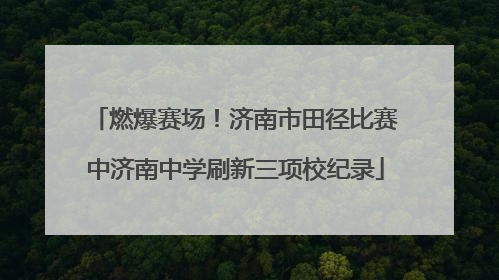 燃爆赛场！济南市田径比赛中济南中学刷新三项校纪录