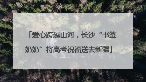 爱心跨越山河，长沙“书签奶奶”将高考祝福送去新疆