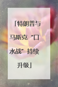 特朗普与马斯克“口水战”持续升级