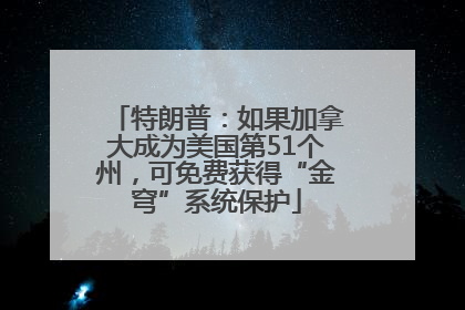特朗普：如果加拿大成为美国第51个州，可免费获得“金穹”系统保护