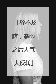 猝不及防，暴雨之后天气大反转